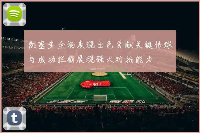 凯塞多全场表现出色贡献关键传球与成功拦截展现强大对抗能力