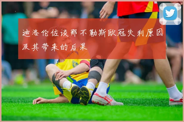 迪洛伦佐谈那不勒斯欧冠失利原因及其带来的后果