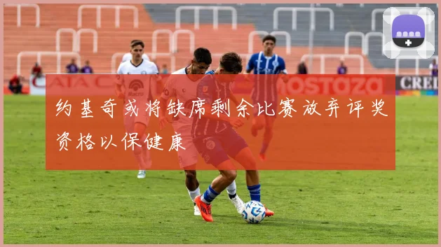 约基奇或将缺席剩余比赛放弃评奖资格以保健康