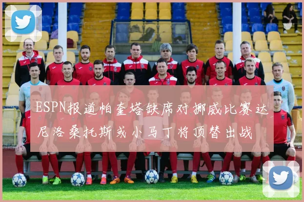 ESPN报道帕奎塔缺席对挪威比赛达尼洛桑托斯或小马丁将顶替出战