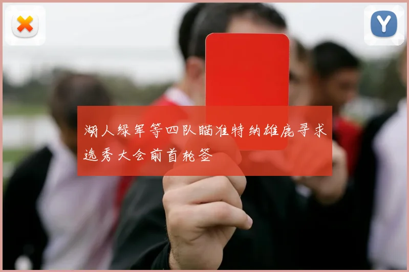 湖人绿军等四队瞄准特纳雄鹿寻求选秀大会前首轮签