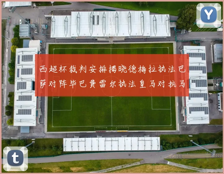西超杯裁判安排揭晓德梅拉执法巴萨对阵毕巴费雷尔执法皇马对抗马竞
